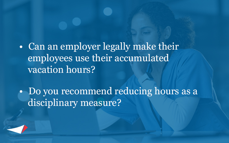 Image of bullets of common questions: • Can an employer legally make their employees use their accumulated vacation hours? • Do you recommend reducing hours as a disciplinary measure?
