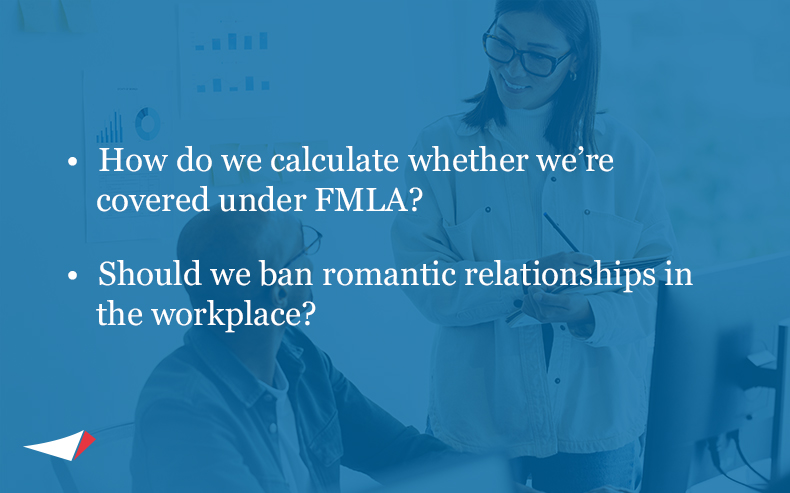 Image of bullets of common questions: • How do we calculate whether we’re covered under FMLA? • Should we ban romantic relationships in the workplace?