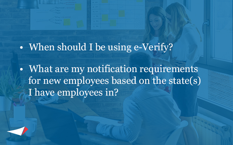 Image with bullets: • When should I be using e-Verify? • What are my notification requirements for new employees based on the state(s) I have employees in?