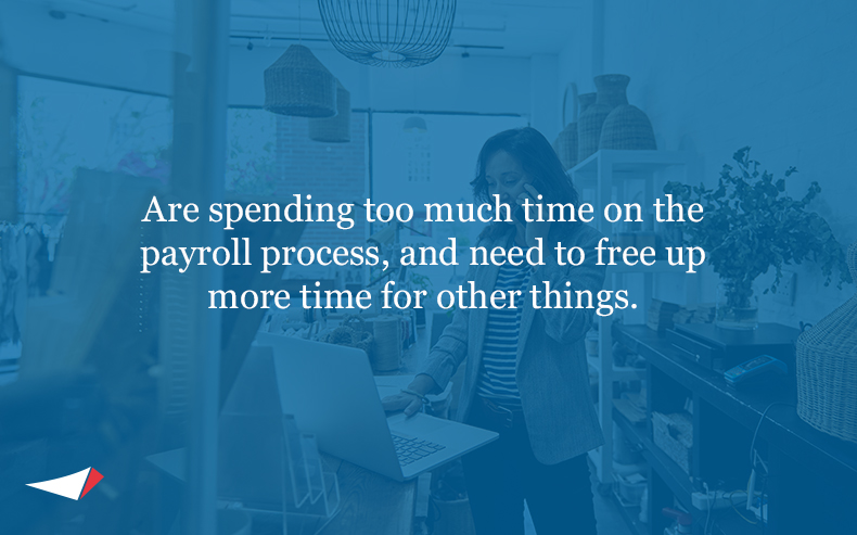 Image with text: • Are spending too much time on the payroll process, and need to free up more time for other things.