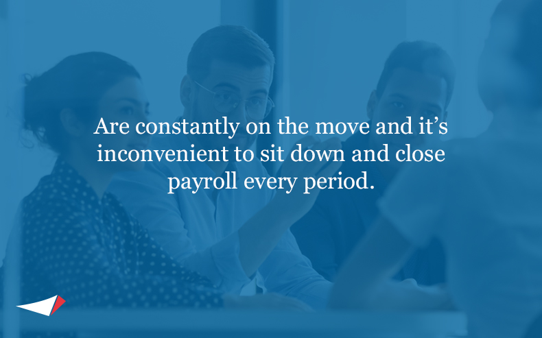 Image with text: Are constantly on the move and it’s inconvenient to sit down and close payroll every period.