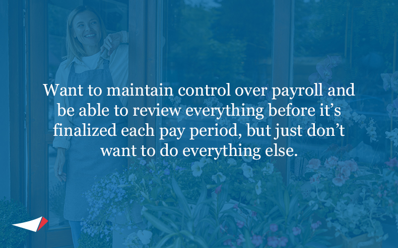Image with text: Want to maintain control over payroll and be able to review everything before it’s finalized each pay period, but just don’t want to do everything else.