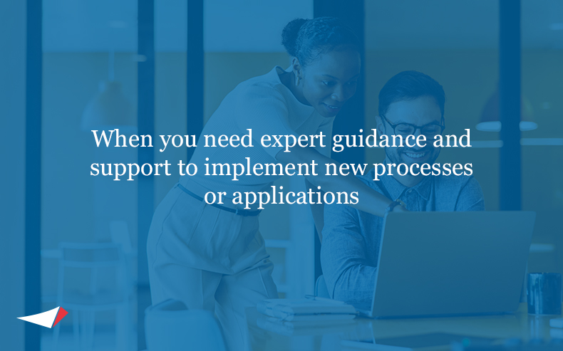 When you need expert guidance and support to implement new processes or applications