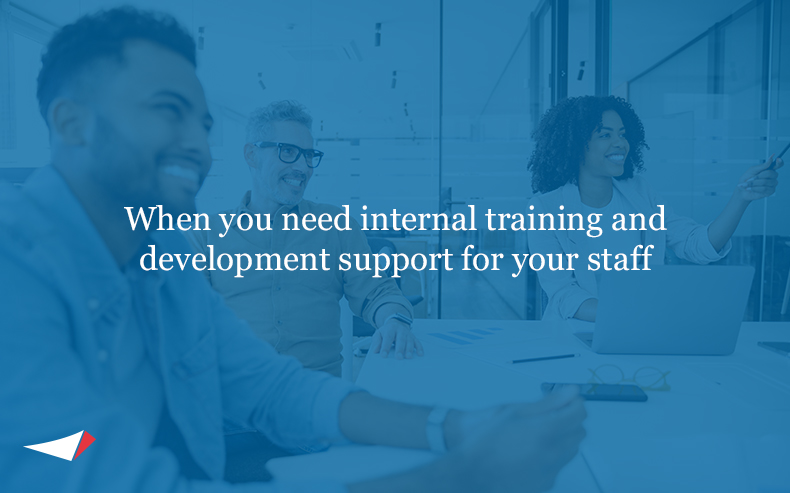 When you need internal training and development support for your staff